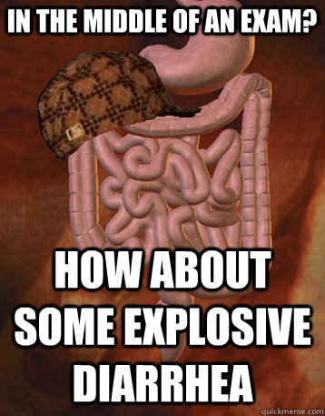 In the middle of an exam? How about some explosive diarrhea  Scumbag Bowels