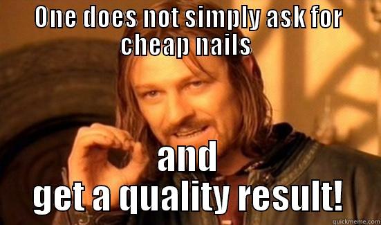 ONE DOES NOT SIMPLY ASK FOR CHEAP NAILS  AND GET A QUALITY RESULT! Boromir