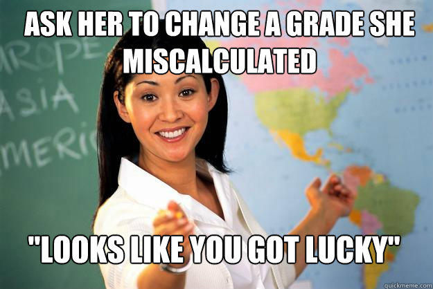 ask her to change a grade she miscalculated 