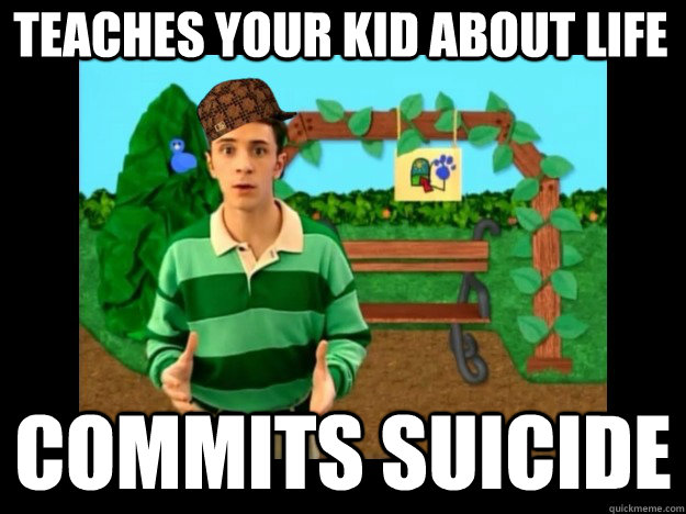Teaches your kid about life commits suicide - Teaches your kid about life commits suicide  Scumbag Steve Blues Clues
