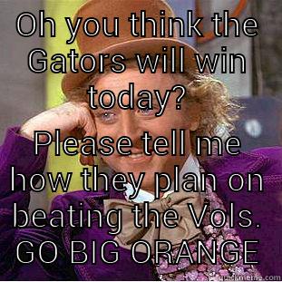 OH YOU THINK THE GATORS WILL WIN TODAY? PLEASE TELL ME HOW THEY PLAN ON BEATING THE VOLS. GO BIG ORANGE Condescending Wonka
