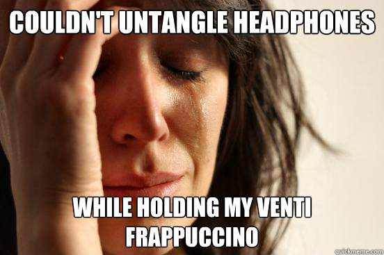 Couldn't untangle headphones While holding my venti frappuccino - Couldn't untangle headphones While holding my venti frappuccino  First World Problems