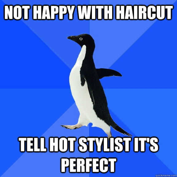 Not happy with haircut tell hot stylist it's perfect - Not happy with haircut tell hot stylist it's perfect  Socially Awkward Penguin