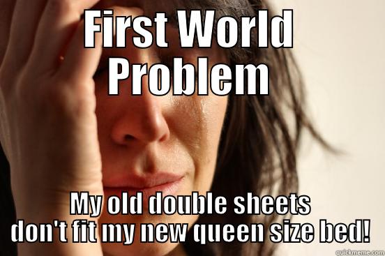 FIRST WORLD PROBLEM MY OLD DOUBLE SHEETS DON'T FIT MY NEW QUEEN SIZE BED! First World Problems