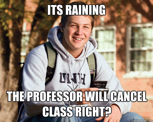 Its raining The professor will cancel class right?  College Freshman