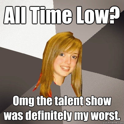All Time Low?  Omg the talent show was definitely my worst.  Musically Oblivious 8th Grader