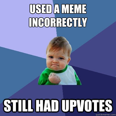 Used a meme incorrectly still had upvotes  Success Kid