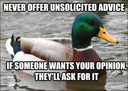 Never offer unsolicited advice If someone wants your opinion, they'll ask for it  Actual Advice Mallard