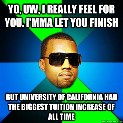 Yo, UW, I really feel for you. I'mma let you finish But University of California had the biggest tuition increase of all time - Yo, UW, I really feel for you. I'mma let you finish But University of California had the biggest tuition increase of all time  Interrupting Kanye