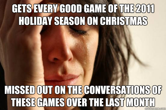 gets every good game of the 2011 holiday season on christmas missed out on the conversations of these games over the last month  First World Problems