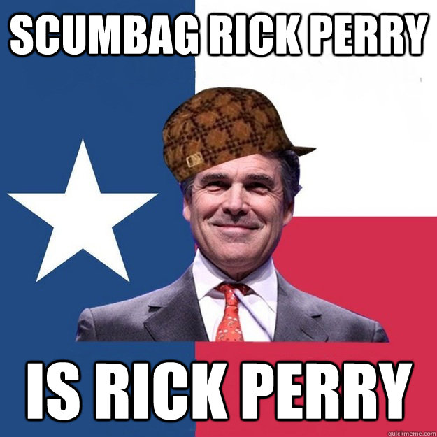 Scumbag Rick Perry Is Rick Perry  Scumbag Rick Perry