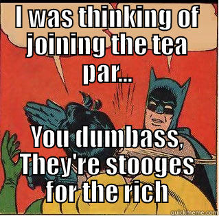 I WAS THINKING OF JOINING THE TEA PAR... YOU DUMBASS, THEY'RE STOOGES FOR THE RICH Slappin Batman