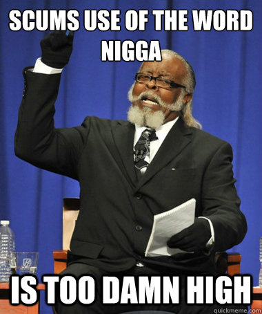 Scums use of the word nigga is too damn high  The Rent Is Too Damn High
