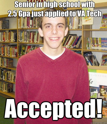 Senior in high school with
2.5 Gpa just applied to VA Tech Accepted!  High School Senior
