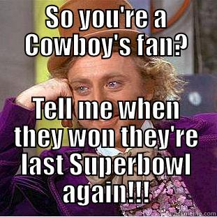 SO YOU'RE A COWBOY'S FAN? TELL ME WHEN THEY WON THEY'RE LAST SUPERBOWL AGAIN!!! Condescending Wonka