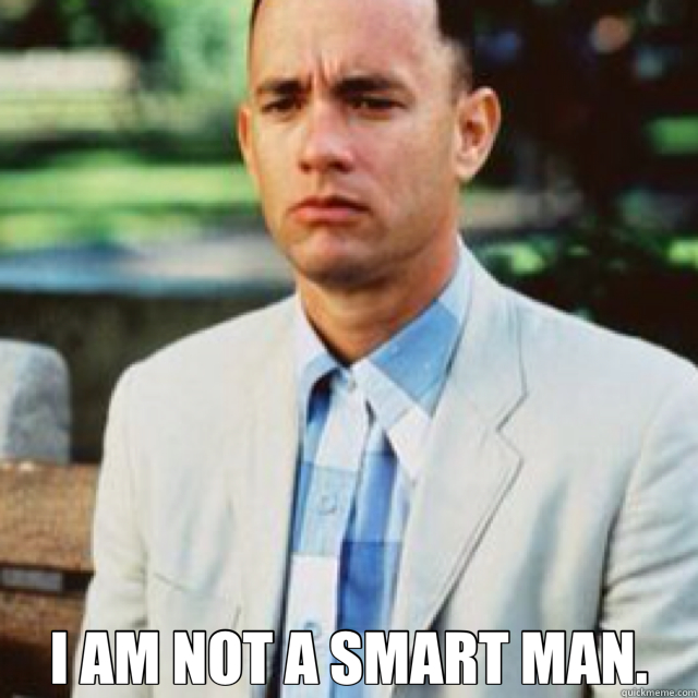  I AM NOT A SMART MAN.  Forrest Gump