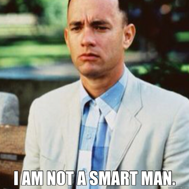  I AM NOT A SMART MAN. -  I AM NOT A SMART MAN.  Forrest Gump