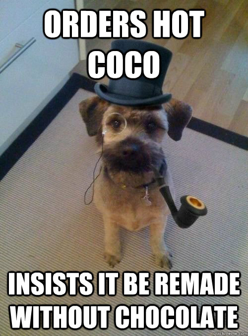 Orders hot coco insists it be remade without chocolate - Orders hot coco insists it be remade without chocolate  Snooty Dog Wearing Monocle