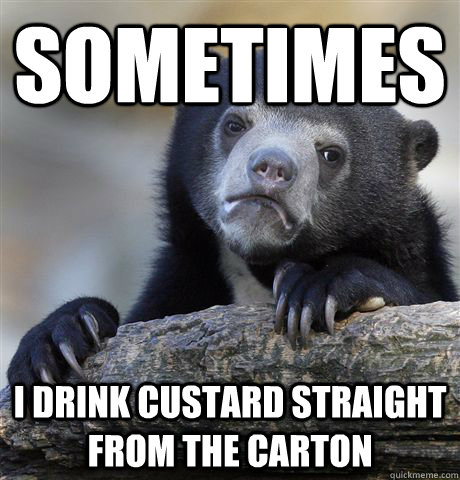 Sometimes I drink custard straight from the carton  Confession Bear
