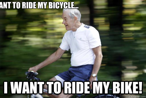 I want to ride my bicycle... I WANT TO RIDE MY BIKE! - I want to ride my bicycle... I WANT TO RIDE MY BIKE!  Care Free Ron Paul