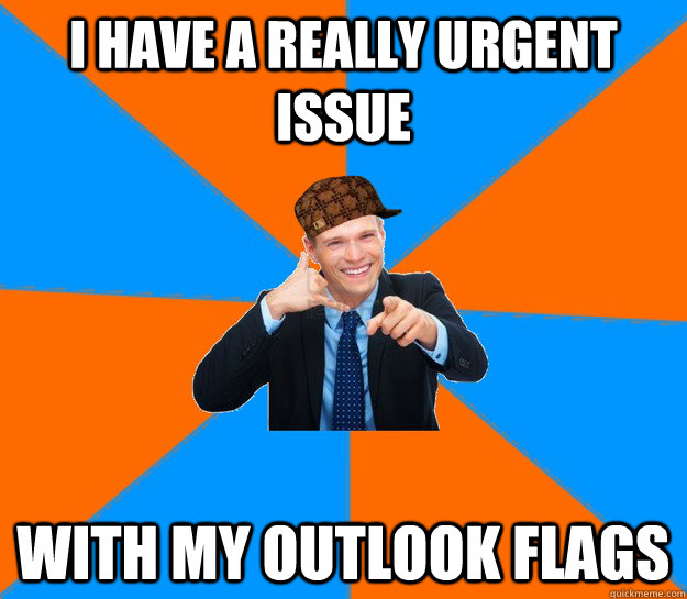I HAVE A REALLY URGENT ISSUE WITH MY OUTLOOK FLAGS - I HAVE A REALLY URGENT ISSUE WITH MY OUTLOOK FLAGS  Scumbag Account Manager