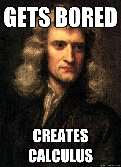 Gets Bored Creates Calculus  - Gets Bored Creates Calculus   Sir Isaac Newton