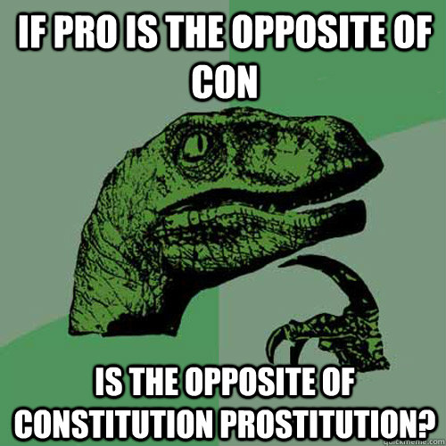 if pro is the opposite of con is the opposite of constitution prostitution?  Philosoraptor
