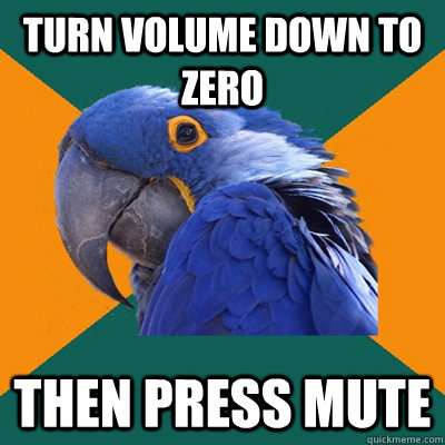 Turn volume down to zero Then press mute  Paranoid Parrot
