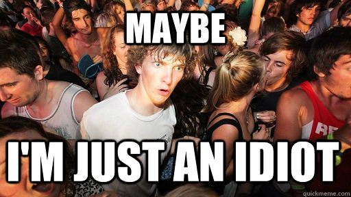 maybe i'm just an idiot  Sudden Clarity Clarence