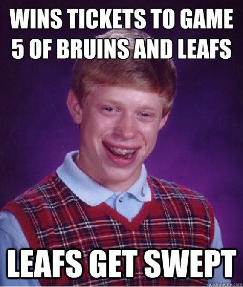 wins tickets to game 5 of bruins and leafs series leafs get swept  Bad Luck Brian