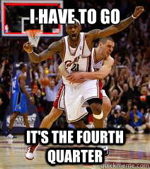 i have to go it's the fourth quarter - i have to go it's the fourth quarter  LEBRON JAMES MEME