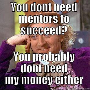 YOU DONT NEED MENTORS TO SUCCEED? YOU PROBABLY DONT NEED MY MONEY EITHER Condescending Wonka