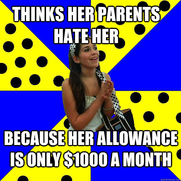 Thinks her parents hate her because her allowance is only $1000 a month  Sheltered Suburban Kid