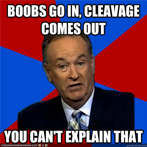boobs go in, cleavage comes out You can't explain that  Bill OReilly