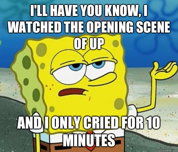 I'll have you know, I watched the opening scene of Up And I only cried for 10 minutes  Tough Spongebob