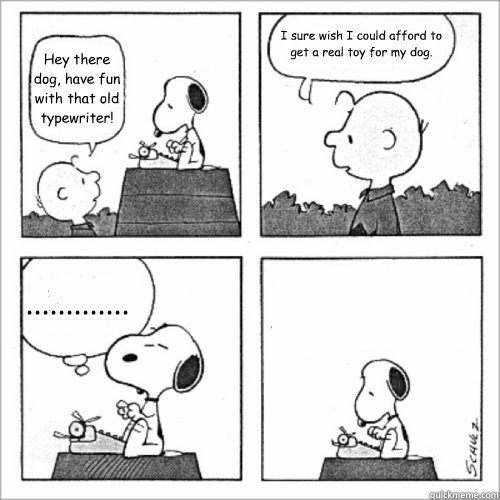 Hey there dog, have fun with that old typewriter! I sure wish I could afford to get a real toy for my dog. .............   Shitty Peanuts