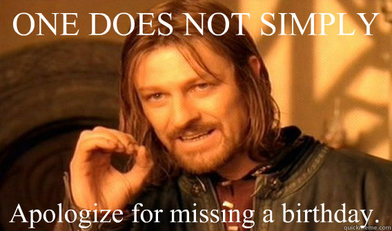 ONE DOES NOT SIMPLY Apologize for missing a birthday.  One Does Not Simply