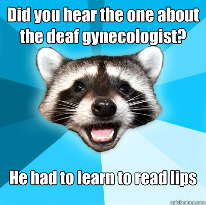 Did you hear the one about the deaf gynecologist? He had to learn to read lips  Lame Pun Coon