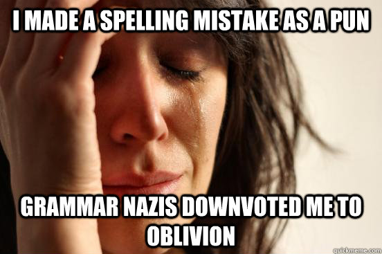 I made a spelling mistake as a pun Grammar nazis downvoted me to oblivion - I made a spelling mistake as a pun Grammar nazis downvoted me to oblivion  First World Problems