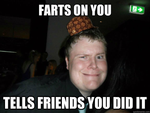 Farts on you tells friends you did it  
