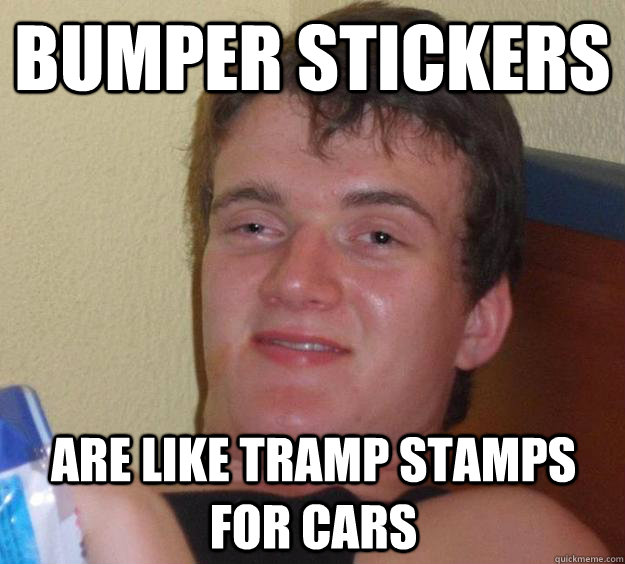 bumper stickers are like tramp stamps for cars - bumper stickers are like tramp stamps for cars  10 Guy
