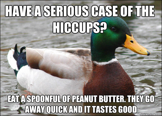 Have a serious case of the hiccups? Eat a spoonful of peanut butter. They go away quick and it tastes good - Have a serious case of the hiccups? Eat a spoonful of peanut butter. They go away quick and it tastes good  Actual Advice Mallard
