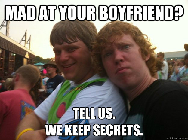 mad at your boyfriend? tell us.
we keep secrets.  
