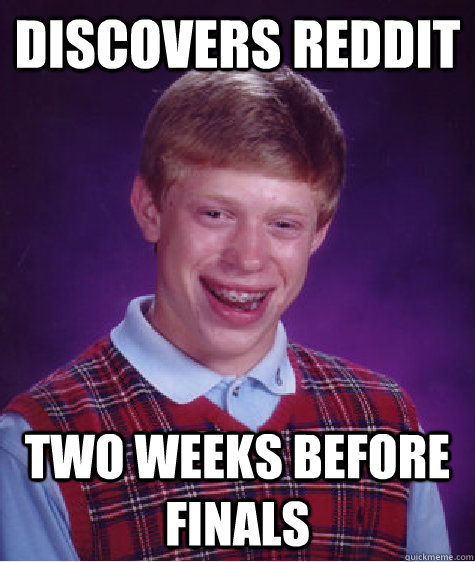 Discovers Reddit Two weeks before finals - Discovers Reddit Two weeks before finals  Bad Luck Brian