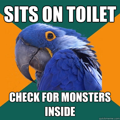 Sits on toilet check for monsters inside  Paranoid Parrot