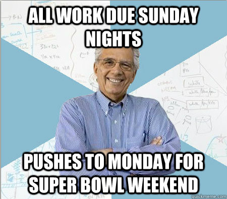 All work due sunday nights Pushes to monday for super bowl weekend - All work due sunday nights Pushes to monday for super bowl weekend  Good guy professor