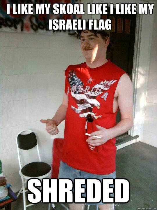 I like my skoal like I like my Israeli flag shreded   Redneck Randal