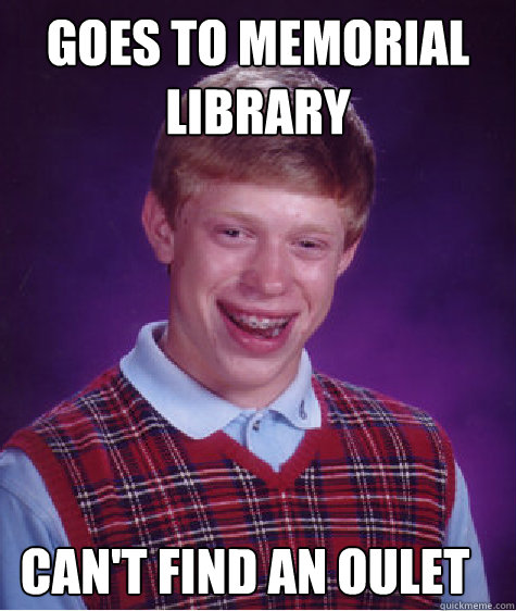 Goes to Memorial Library Can't find an oulet  Bad Luck Brian