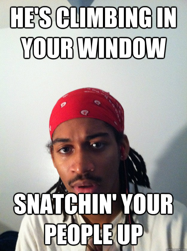 He's Climbing In Your Window Snatchin' Your People Up  