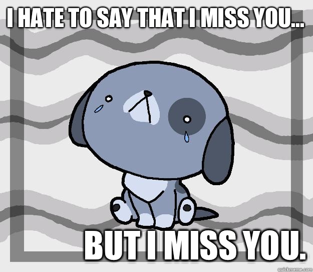 I hate to say that I miss you... But I miss you. - I hate to say that I miss you... But I miss you.  Miss you